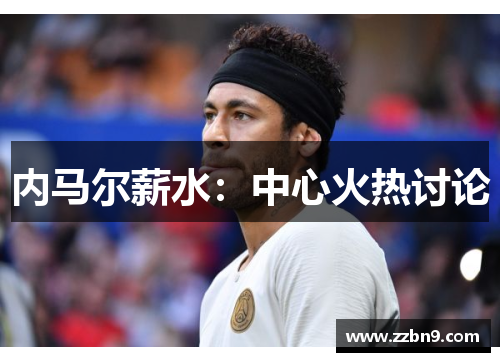 内马尔薪水：中心火热讨论